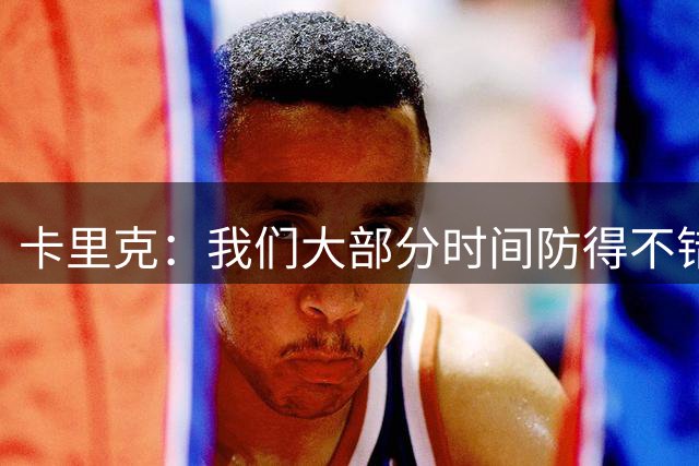 卡里克：我们大部分时间防得不错，对手两球都是禁区附近射门